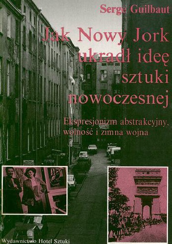 Okładka: Serge Guilbaut - Jak Nowy Jork ukradł ideę sztuki nowoczesnej: Ekspresjonizm abstrakcyjny, wolność i zimna wojna