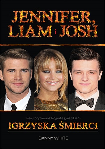 Okładka: Danny White - Jennifer, Liam i Josh. Nieautoryzowana biografia gwiazd serii "Igrzyska śmierci"