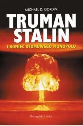 Okładka: Michael D. Gordin - Truman, Stalin i koniec atomowego monopolu