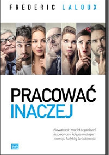 Okładka:  - Pracować inaczej Nowatorski model organizacji inspirowany kolejnym etapem rozwoju ludzkiej świadomości
