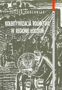 Okładka: Leszek Próchniak - Kolektywizacja rolnictwa w regionie łódzkim