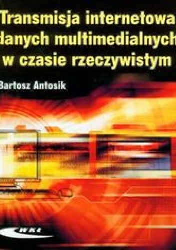 Okładka: Antosik Bartosz - Transmisja internetowa danych multimedialnych w czasie rzeczywistym