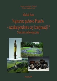 Okładka: Michał Kara - Najstarsze państwo Piastów - rezultat przełomu czy kontynuacji? Studium archeologiczne