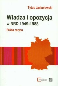 Okładka: Tytus Jaskułowski - Władza i opozycja w NRD 1949-1988 Próba zarysu