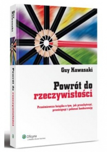 Okładka: Guy Kawasaki - Powrót do rzeczywistości. Prześmiewcza książka o tym, jak przechytrzyć, prześcignąć i pokonać konkurencję
