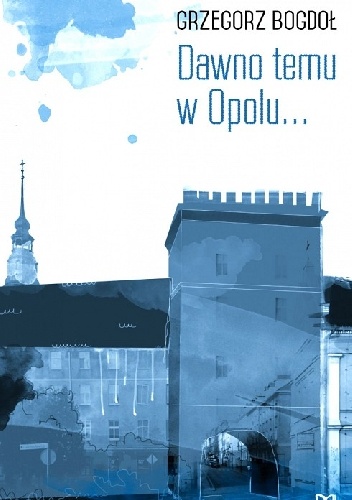 Okładka: Grzegorz Bogdoł - Dawno temu w Opolu...