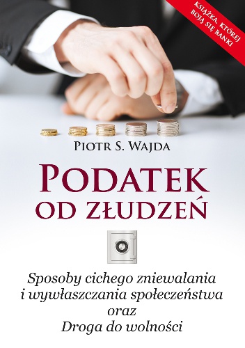 Okładka: Piotr S. Wajda - Podatek od złudzeń. Sposoby cichego zniewalania i wywłaszczania społeczeństwa oraz Droga do wolności