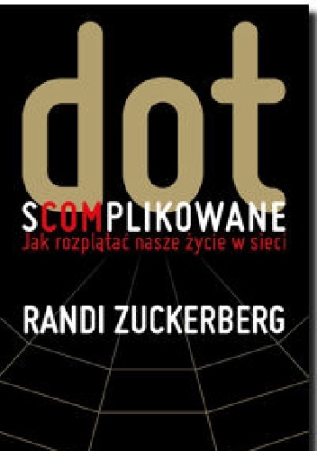 Okładka: Randi Zuckerberg - Dot.s(com)plikowane. Jak rozplątać nasze życie w sieci