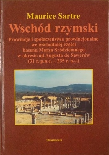 Okładka: Maurice Sartre - Wschód rzymski: Prowincje i społeczeństwa prowincjonalne we wschodniej części basenu Morza Śródziemnego w okresie od Augusta do Sewerów