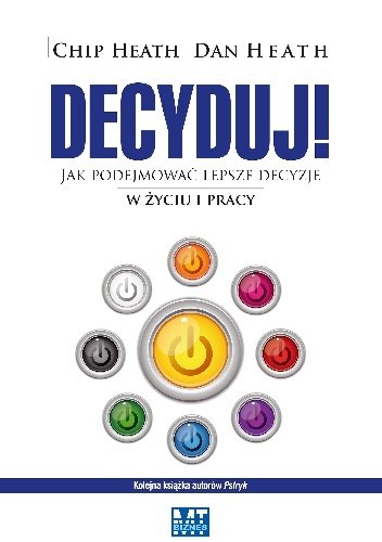 Okładka: Chip Heath - Decyduj - Jak podejmować lepsze decyzje w życiu i pracy