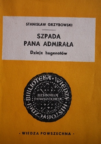Okładka: Stanisław Grzybowski - Szpada pana admirała. Dzieje Hugenotów