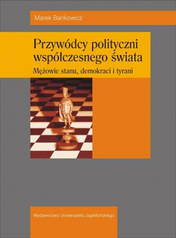 Okładka: Marek Bankowicz - Przywódcy polityczni współczesnego świata. Męzowie stanu, demokraci i tyrani