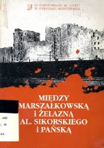 Okładka: Maciej Kledzik - Między Marszałkowską i Żelazną  Al. Sikorskiego i Pańską: IV Zgrupowanie AK