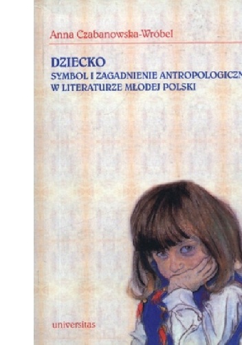 Okładka: Anna Czabanowska-Wróbel - Dziecko. Symbol i zagadnienie antropologiczne w literaturze Młodej Polski
