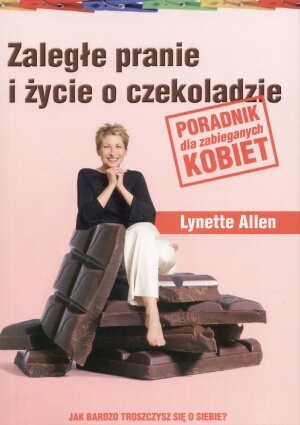 Okładka: Allen Lynette - Zaległe pranie i życie o czekoladzie. Poradnik dla zabieganych kobiet.