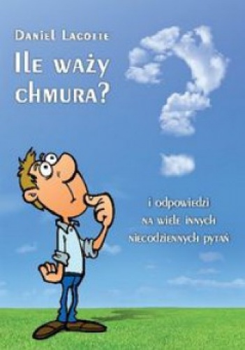 Okładka: Daniel Lacotte - Ile waży chmura? i odpowiedzi na wiele innych niecodziennych pytań