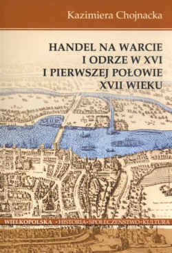 Okładka: Kazimiera Chojnacka - Handel na Warcie i Odrze w XVI i pierwszej połowie XVII wieku