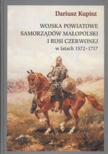 Okładka: Dariusz Kupisz - Wojska powiatowe samorządów Małopolski i Rusi Czerwonej w latach 1572 - 1717