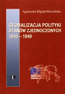 Okładka: Agnieszka Bógdał-Brzezińska - Globalizacja polityki Stanów zjednoczonych 1945-1949