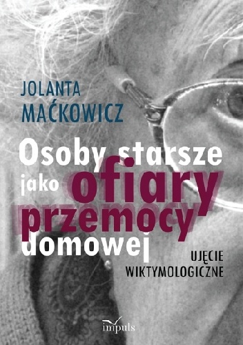 Okładka: Jolanta Maćkowicz - Osoby starsze jako ofiary przemocy domowej .Ujęcie wiktymologiczne