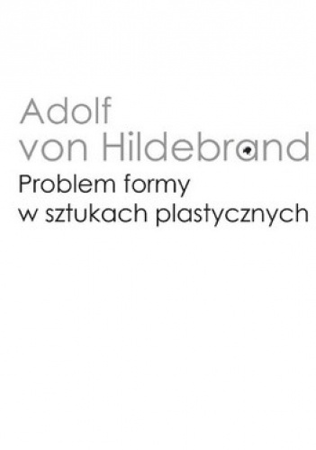 Okładka: Adolf von Hildebrand - Problem formy w sztukach plastycznych