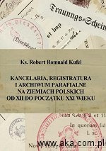 Okładka: Robert Romuald Kufel - Kancelaria, registratura i archiwum parafialne na ziemiach polskich od XII do początku XXI wieku