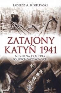 Okładka: Tadeusz A. Kisielewski - Zatajony Katyń 1941. Nieznana tragedia polskich wojskowych