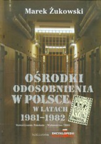 Okładka: Marek Żukowski - Ośrodki odosobnienia w Polsce w latach 1981-1982