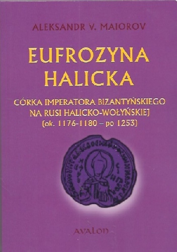 Okładka: Alexander Maiorov - Eufrozyna halicka. Córka imperatora bizantyńskiego na Rusi halicko-wołyńskiej (ok. 1176-1180 - po 1253).