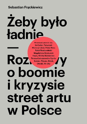 Okładka: Sebastian Frąckiewicz - Żeby było ładnie. Rozmowy o boomie i kryzysie street artu w Polsce.