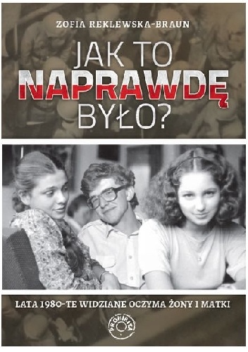 Okładka: Zofia Reklewska-Braun - Jak to naprawdę było? Lata 1980-te widziane oczyma żony i matki