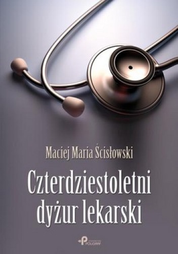 Okładka: Maciej Maria Ścisłowski - Czterdziestoletni dyżur lekarski