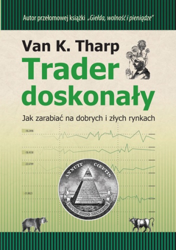 Okładka: Tharp Van K. - Trader doskonały. Jak zarabiać na dobrych i złych rynkach.