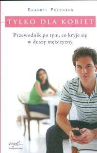 Okładka: Shaunti Feldhahn - Tylko dla kobiet. Przewodnik po tym, co kryje się w duszy mężczyzny