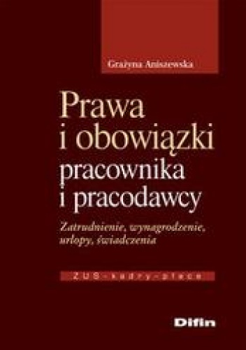 Okładka: Grażyna Aniszewska - Prawa i obowiązki pracownika i pracodawcy /zatrudnienie, wynagrodzenie, urlopy, świadczenia