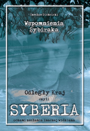 Okładka: Czesław Suchcicki - Wspomnienia Sybiraka. Odległy Kraj, czyli Syberia oczami zesłańca inaczej widziana
