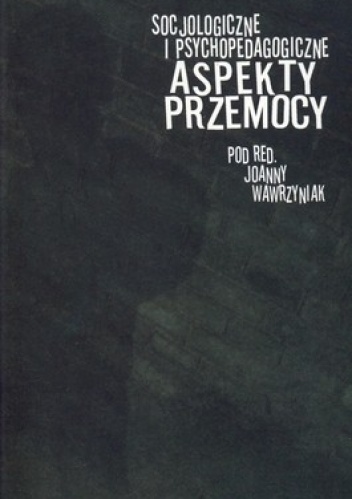Okładka: Joanna Wawrzyniak - Socjologiczne i psychopedagogiczne aspekty przemocy