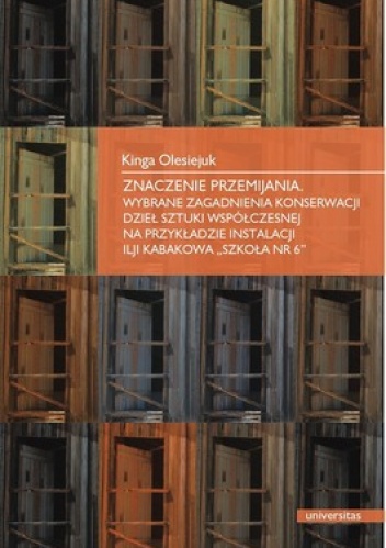 Okładka: Kinga Olesiejuk - Znaczenie przemijania. Wybrane zagadnienia konserwacji dzieł sztuki współczesnej na przykładzie instalacji Ilji Kabakowa Szkoła nr 6