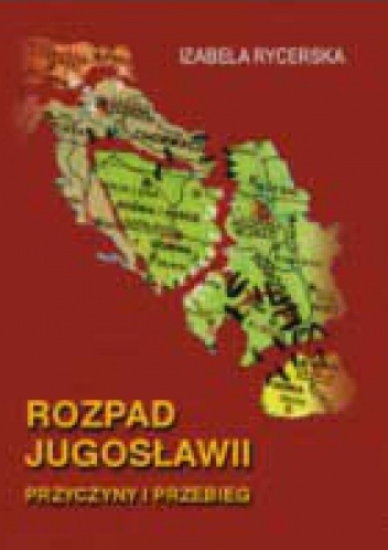 Okładka: Izabela Rycerska - Rozpad Jugosławii. Przyczyny i przebieg