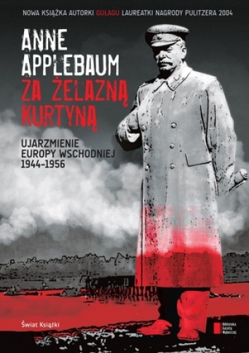 Okładka: Anne Applebaum - Za żelazną kurtyną. Ujarzmienie Europy Wschodniej 1944-1956