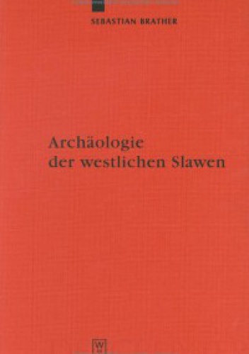 Okładka: Sebastian Brather - Archäologie der westlichen Slawen. Siedlung, Wirtschaft Und Gesellschaft Im Fruh- Und Hochmittelalterlichen Ostmitteleuropa