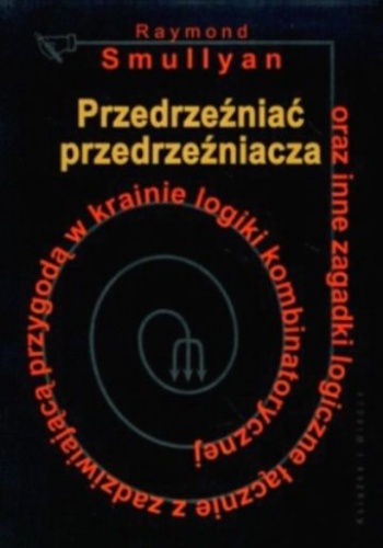 Okładka: Raymond Smullyan - Przedrzeźniać przedrzeźniacza oraz inne zagadki logiczne łącznie z zadziwiającą przygodą w krainie logiki kombinatorycznej