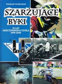Okładka: Wiesław Dobruszek - Szarżujące byki. 70 lat leszczyńskiego żużla 1938 - 2008