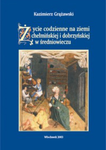Okładka: Kazimierz Grążawski - Życie codzienne na ziemi chełmińskiej i dobrzyńskiej w średniowieczu