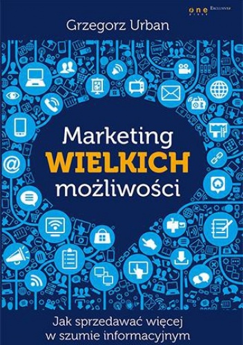 Okładka: Grzegorz Urban - Marketing wielkich możliwości. Jak sprzedawać więcej w szumie informacyjnym