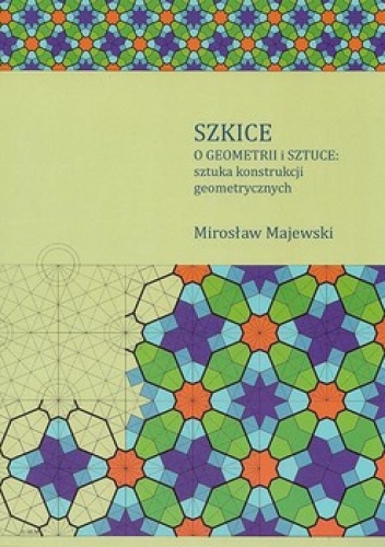Mirosław Majewski - Szkice o geometrii i sztuce: sztuka konstrukcji geometrycznych