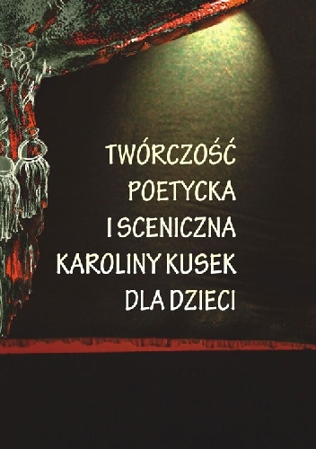 Okładka: Danuta Mucha - Twórczość poetycka i sceniczna Karoliny Kusek Dla Dzieci