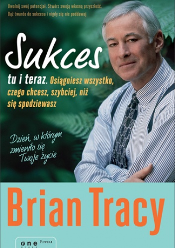 Okładka: Brian Tracy - Sukces tu i teraz. Osiągniesz wszystko, czego chcesz, szybciej, niż się spodziewasz