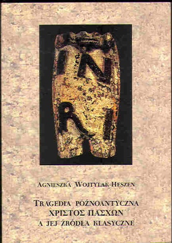 Okładka: Agnieszka Wojtylak-Heszen - Tragedia późnoantyczna Χριστός πάσχων [Christos Paschon) a jej źródła klasyczne.