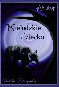 Okładka: Klaudia Dobrogojska - Alvator Nieludzkie dziecko